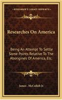 Researches on America: Being an Attempt to Settle Some Points Relative to the Aborigines of America, Etc.