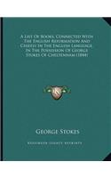 A List Of Books, Connected With The English Reformation And Chiefly In The English Language, In The Possession Of George Stokes Of Cheltenham (1844)