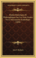 Etudes Historiques Et Philosophiques Sur Les Trois Grades De La Maconnerie Symbolique (1858)