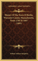 History Of The Town Of Berlin, Worcester County, Massachusetts, From 1784 To 1895 (1895)