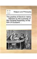 The Psalms of David in Metre. ... Allowed by the Authority of the General Assembly of the Kirk of Scotland ...