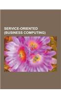Service-Oriented (Business Computing): Service-Oriented Architecture, Service-Oriented Modeling, Software as a Service, Service-Oriented Programming,(English)