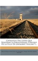 Catalogue Des Livres Que Renferme La Bibliothèque Publique De La Ville De Grenoble, Volume 1...