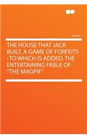 The House That Jack Built, a Game of Forfeits: To Which Is Added, the Entertaining Fable of the Magpie