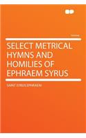 Select Metrical Hymns and Homilies of Ephraem Syrus