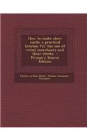 How to Make Show Cards; A Practical Treatise for the Use of Retail Merchants and Their Clerks