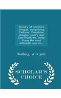 History of Southern Oregon, Comprising Jackson, Josephine, Douglas, Curry and Coos Countries, Comp. from the Most Authentic Sources .. - Scholar's Choice Edition