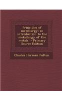 Principles of Metallurgy; An Introduction to the Metallurgy of the Metals - Primary Source Edition