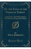 On the Edge of the Primeval Forest: Experiences and Observations of a Doctor in Equatorial Africa (Classic Reprint)