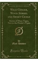 Wild Ginger, Wood Sorrel and Sweet Cicely: Stories of Many Types, New to the Printer's Types (Classic Reprint)