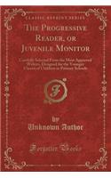 The Progressive Reader, or Juvenile Monitor: Carefully Selected from the Most Approved Writers, Designed for the Younger Classes of Children in Primary Schools (Classic Reprint)