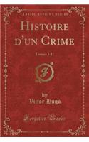 Histoire d'Un Crime: Tomes I-II (Classic Reprint)
