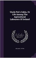 Uncle Pat's Cabin, Or Life Among The Agricultural Labourers Of Ireland
