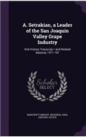 A. Setrakian, a Leader of the San Joaquin Valley Grape Industry: Oral History Transcript / And Related Material, 1971-197