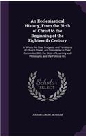 An Ecclesiastical History, from the Birth of Christ to the Beginning of the Eighteenth Century