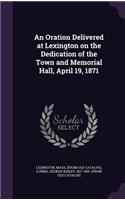 Oration Delivered at Lexington on the Dedication of the Town and Memorial Hall, April 19, 1871