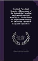Scottish Parochial Registers. Memoranda of the State of the Parochial Registers of Scotland, Whereby is Clearly Shown the Imperative Necessity for a National System of Regular Registration
