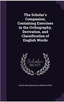 The Scholar's Companion; Containing Exercises in the Orthography, Derivation, and Classification of English Words