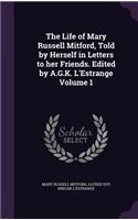 Life of Mary Russell Mitford, Told by Herself in Letters to her Friends. Edited by A.G.K. L'Estrange Volume 1