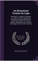 Elementary Treatise On Logic: Including Pt. I. Analysis of Formulae. Pt. Ii. Method. With an Appendix of Examples for Analysis and Criticism. and a Copious Index of Terms and Sub