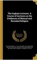 The Ingham Lectures. A Course of Lectures on the Evidences of Natural and Revealed Religion