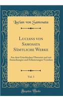 Lucians Von Samosata SÃ¤mtliche Werke, Vol. 3: Aus Dem Griechischen Ã?bersetzt Und Mit Anmerkungen Und ErlÃ¤uterungen Versehen (Classic Reprint)