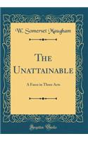 The Unattainable: A Farce in Three Acts (Classic Reprint)