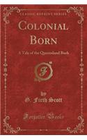 Colonial Born: A Tale of the Queensland Bush (Classic Reprint)