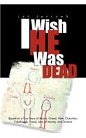 I Wish He Was Dead: Based on a True Story of Abuse, Greed, Hate, Distortion, Falsehoods, Fraud, Love of Money, and Divorce(English)