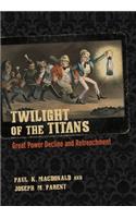 Twilight of the Titans: Great Power Decline and Retrenchment