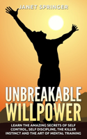 Unbreakable Willpower: Learn The Amazing Secrets Of Self Control, Self Discipline, The Killer Instinct And The Art Of Mental Training(English)