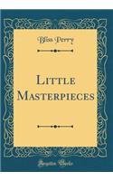 Little Masterpieces (Classic Reprint)