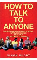 How To Talk To Anyone: Build Confidence, Learn To How To Small Talk And Be Able To Extrovert Yourself - 3 Manuscripts