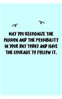 May you recognize the passion and the possibility in your day today and have the courage to follow it. Journal