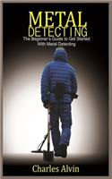 Metal Detecting: The Beginner's Guide to Get Started with Metal Detecting