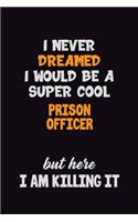 I Never Dreamed I would Be A Super Cool Prison Officer But Here I Am Killing It: 6x9 120 Pages Career Pride Motivational Quotes Blank Lined Job Notebook Journal