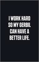 I Work Hard So My Gerbil Can Have A Better Life