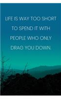 Inspirational Quote Notebook - 'Life Is Way Too Short To Spend It With People Who Only Drag You Down.' - Inspirational Journal to Write in: Medium College-Ruled Journey Diary, 110 page, Lined, 6x9 (15.2 x 22.9 cm)