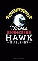 Always Be Yourself Unless You Can Be A Hawk Then Be A Hawk: Daily Food Journal