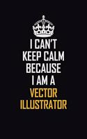 I Can't Keep Calm Because I Am A Vector Illustrator: Motivational Career Pride Quote 6x9 Blank Lined Job Inspirational Notebook Journal