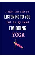 I Might Look Like I'm Listening to You But in My Head I'm Doing Yoga