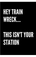 Hey Train Wreck... This Isn't Your Station - Funny Sarcastic Journal/Notebook