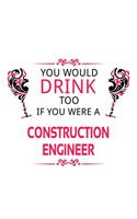 You Would Drink Too If You Were A Construction Engineer: Cool Construction Engineer Notebook, Journal Gift, Diary, Doodle Gift or Notebook 6 x 9 Compact Size- 109 Blank Lined Pages