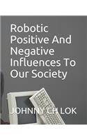 Robotic Positive And Negative Influences To Our Society