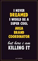 I Never Dreamed I would Be A Super Cool Area Brand Coordinator But Here I Am Killing It: Career Motivational Quotes 6x9 120 Pages Blank Lined Notebook Journal