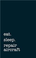 Eat. Sleep. Repair Aircraft. - Lined Notebook: College Ruled Writing Journal