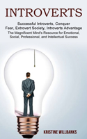 Introverts: The Magnificent Mind's Resource for Emotional, Social, Professional, and Intellectual Success (Successful Introverts, Conquer Fear, Extrovert Societ