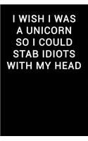 I Wish I Was a Unicorn So I Could Stab Idiots with My Head: Notebook Journal(116 Funny Office Work Desk Humor Journaling Black with Lined Pag)