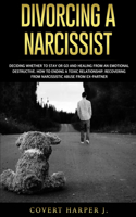 Divorcing a Narcissist: Deciding whether to stay or go and healing from an emotional destructive. How to ending a toxic relationship. Recovering from narcissistic abuse fro