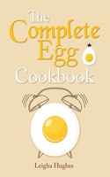 The Complete Egg Cookbook: The Creative Guide to Cooking Fresh Eggs From Chicken to Kitchen.
